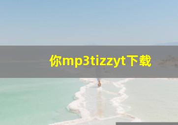 你mp3tizzyt下载