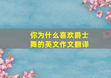 你为什么喜欢爵士舞的英文作文翻译