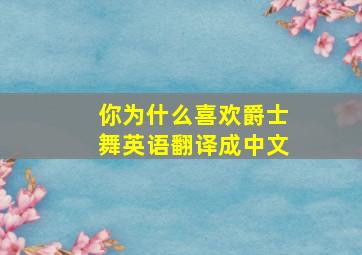 你为什么喜欢爵士舞英语翻译成中文