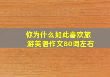 你为什么如此喜欢旅游英语作文80词左右