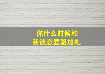 你什么时候和我谈恋爱骆加礼