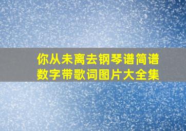 你从未离去钢琴谱简谱数字带歌词图片大全集