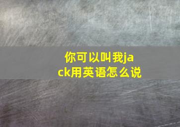 你可以叫我jack用英语怎么说