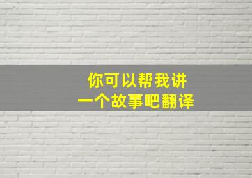 你可以帮我讲一个故事吧翻译