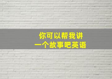 你可以帮我讲一个故事吧英语