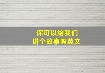 你可以给我们讲个故事吗英文