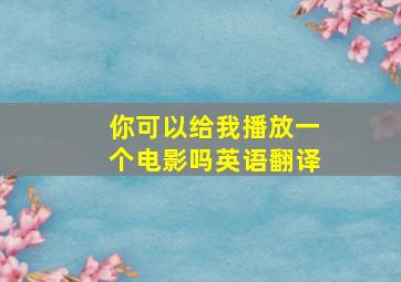 你可以给我播放一个电影吗英语翻译