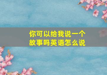 你可以给我说一个故事吗英语怎么说