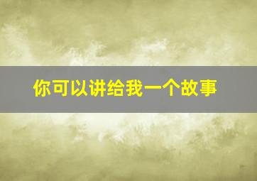 你可以讲给我一个故事