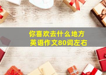 你喜欢去什么地方英语作文80词左右