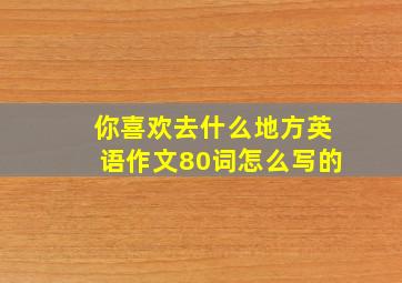 你喜欢去什么地方英语作文80词怎么写的