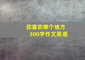 你喜欢哪个地方300字作文英语