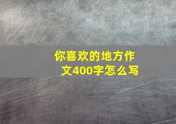 你喜欢的地方作文400字怎么写