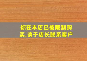 你在本店已被限制购买,请于店长联系客户