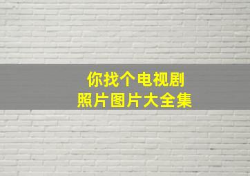 你找个电视剧照片图片大全集