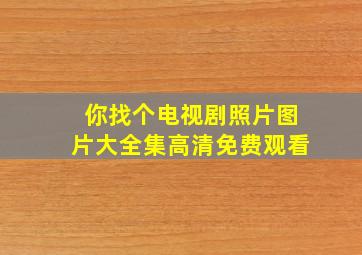 你找个电视剧照片图片大全集高清免费观看