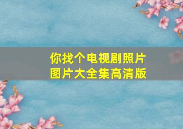 你找个电视剧照片图片大全集高清版