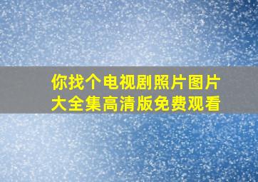 你找个电视剧照片图片大全集高清版免费观看