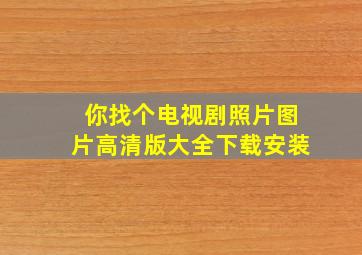 你找个电视剧照片图片高清版大全下载安装