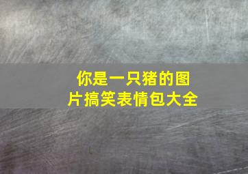 你是一只猪的图片搞笑表情包大全