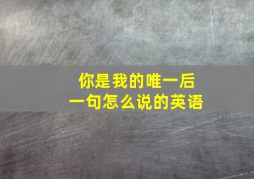 你是我的唯一后一句怎么说的英语