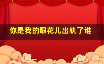 你是我的眼花儿出轨了谁