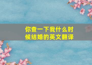 你查一下我什么时候结婚的英文翻译