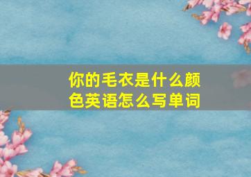 你的毛衣是什么颜色英语怎么写单词