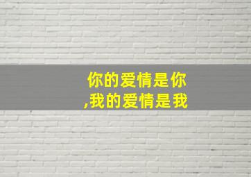 你的爱情是你,我的爱情是我