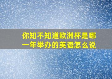 你知不知道欧洲杯是哪一年举办的英语怎么说