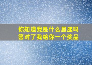 你知道我是什么星座吗答对了我给你一个奖品