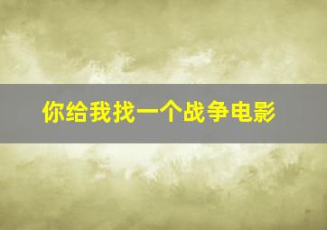 你给我找一个战争电影