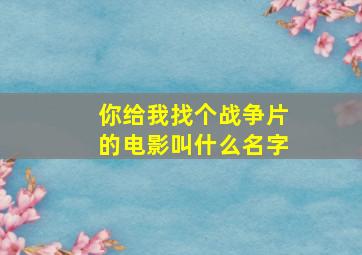 你给我找个战争片的电影叫什么名字