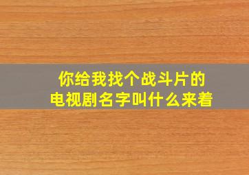 你给我找个战斗片的电视剧名字叫什么来着