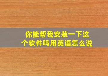 你能帮我安装一下这个软件吗用英语怎么说