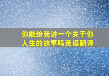 你能给我讲一个关于你人生的故事吗英语翻译