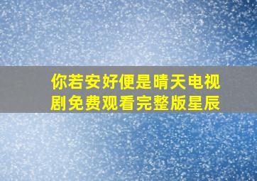 你若安好便是晴天电视剧免费观看完整版星辰