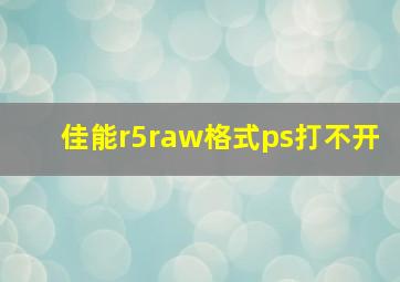 佳能r5raw格式ps打不开