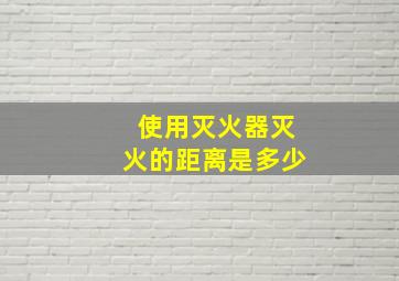 使用灭火器灭火的距离是多少