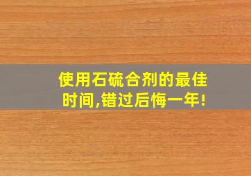 使用石硫合剂的最佳时间,错过后悔一年!