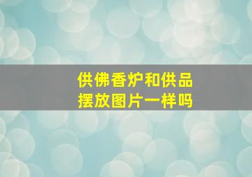 供佛香炉和供品摆放图片一样吗