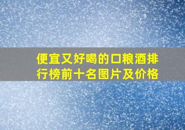 便宜又好喝的口粮酒排行榜前十名图片及价格