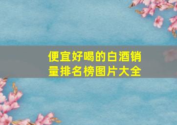 便宜好喝的白酒销量排名榜图片大全