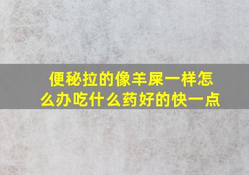 便秘拉的像羊屎一样怎么办吃什么药好的快一点