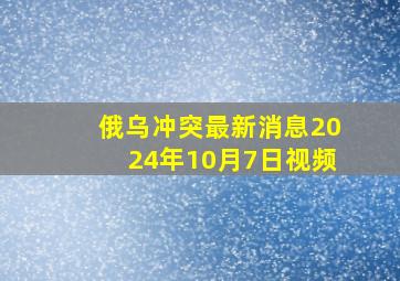 俄乌冲突最新消息2024年10月7日视频