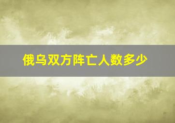 俄乌双方阵亡人数多少