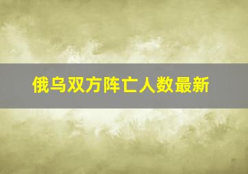 俄乌双方阵亡人数最新