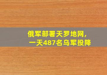 俄军部署天罗地网,一天487名乌军投降