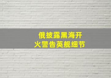 俄披露黑海开火警告英舰细节