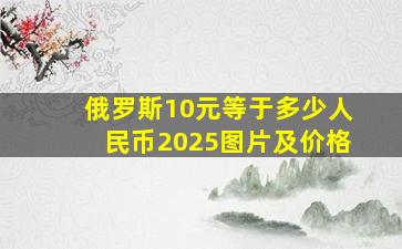 俄罗斯10元等于多少人民币2025图片及价格